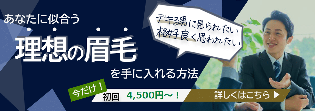 デキる男に見られたい 恰好良く思われたい あなたに似合う理想の眉毛を手に入れる方法 今だけ！初回4,500円～！ 詳しくはこちら