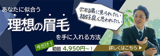 デキる男に見られたい 恰好良く思われたい あなたに似合う理想の眉毛を手に入れる方法 今だけ！初回4,950円～！ 詳しくはこちら